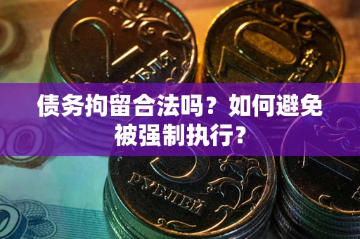 北京债务拘留合法吗？如何避免被强制执行？
