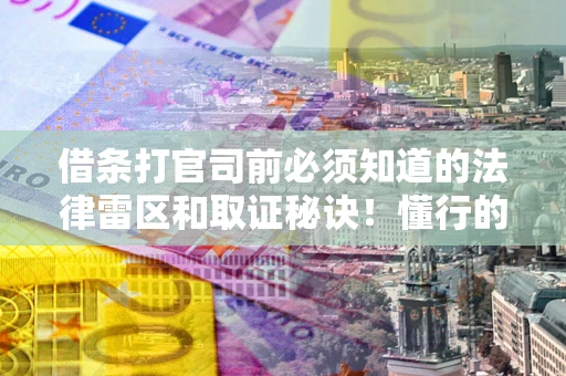 北京借条打官司前必须知道的法律雷区和取证秘诀！懂行的人已经留好这些证据