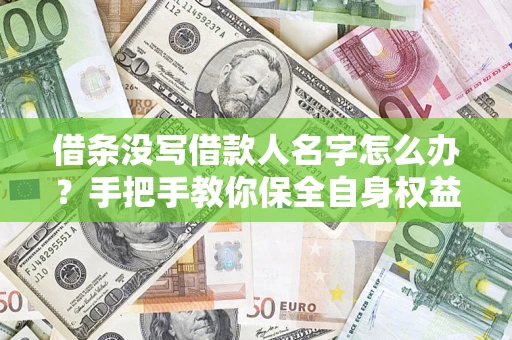 北京借条没写借款人名字怎么办？手把手教你保全自身权益