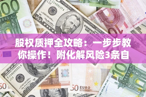 北京股权质押全攻略：一步步教你操作！附化解风险3条自救法则