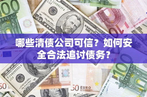 北京哪些清债公司可信？如何安全合法追讨债务？