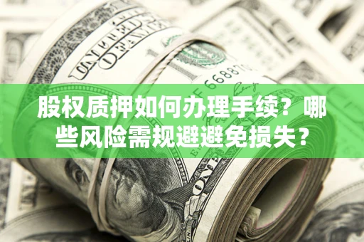 北京股权质押如何办理手续？哪些风险需规避避免损失？