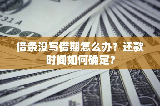 北京借条没写借期怎么办？还款时间如何确定？