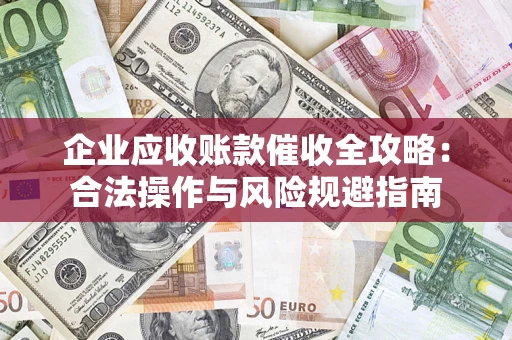 北京企业应收账款催收全攻略：合法操作与风险规避指南