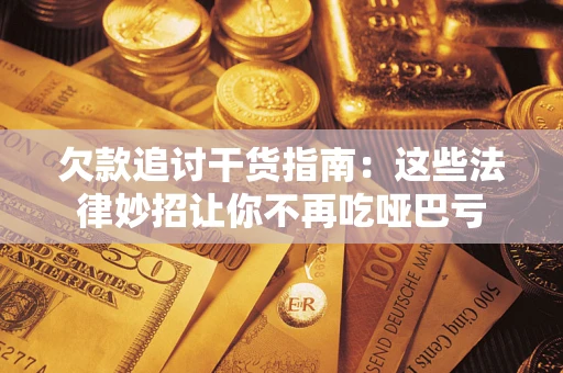 北京欠款追讨干货指南：这些法律妙招让你不再吃哑巴亏