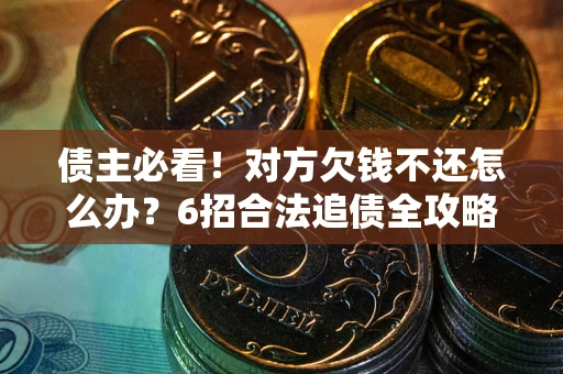 北京债主必看！对方欠钱不还怎么办？6招合法追债全攻略