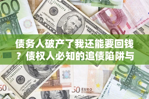 北京债务人破产了我还能要回钱？债权人必知的追债陷阱与破局之道