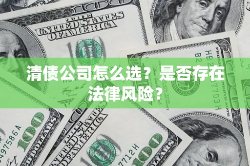 北京清债公司怎么选？是否存在法律风险？