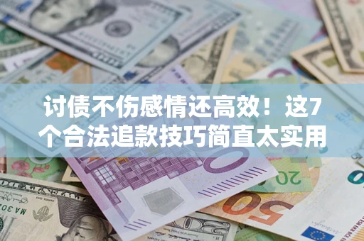 北京讨债不伤感情还高效！这7个合法追款技巧简直太实用