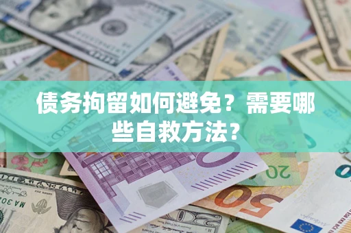 北京债务拘留如何避免？需要哪些自救方法？
