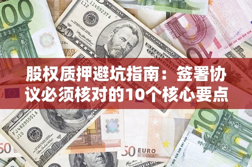 北京股权质押避坑指南:签署协议必须核对的10个核心要点 北京股权质押避坑指南:签署协议必须核对的10个核心要点