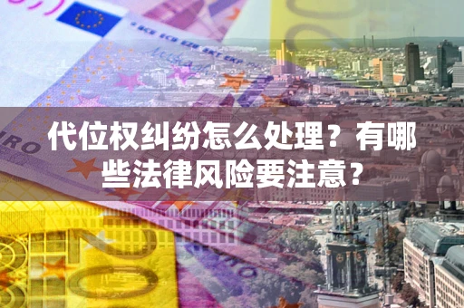 北京代位权纠纷怎么处理？有哪些法律风险要注意？