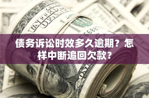 北京债务诉讼时效多久逾期？怎样中断追回欠款？