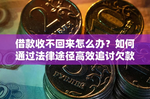 北京借款收不回来怎么办?如何通过法律途径高效追讨欠款? 北京借款收不回来怎么办?如何通过法律途径高效追讨欠款?