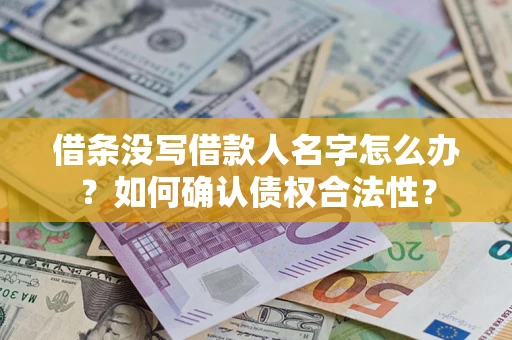 北京借条没写借款人名字怎么办？如何确认债权合法性？