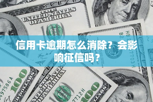 北京信用卡逾期怎么消除？会影响征信吗？
