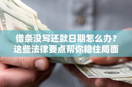 北京借条没写还款日期怎么办？这些法律要点帮你稳住局面
