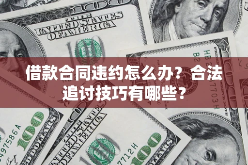 北京借款合同违约怎么办？合法追讨技巧有哪些？