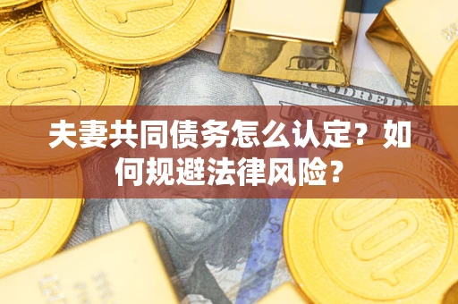 北京夫妻共同债务怎么认定？如何规避法律风险？