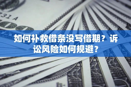 北京如何补救借条没写借期？诉讼风险如何规避？