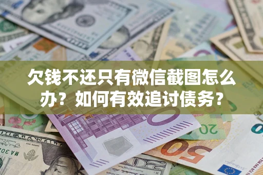 北京欠钱不还只有微信截图怎么办？如何有效追讨债务？