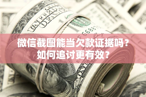 北京微信截图能当欠款证据吗？如何追讨更有效？