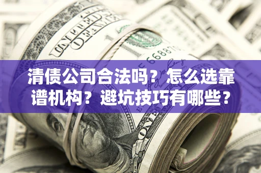 北京清债公司合法吗？怎么选靠谱机构？避坑技巧有哪些？