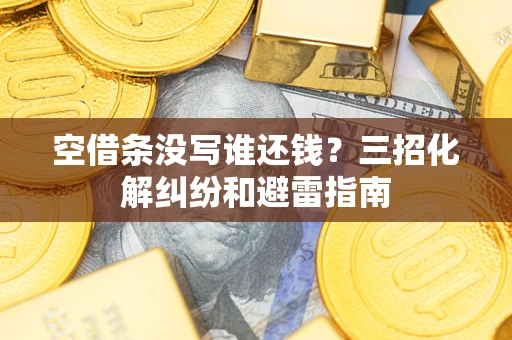 北京空借条没写谁还钱？三招化解纠纷和避雷指南