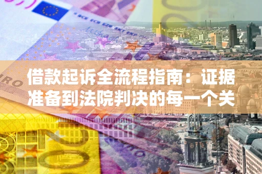 北京借款起诉全流程指南：证据准备到法院判决的每一个关键步骤