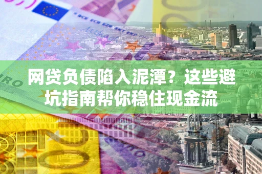 北京网贷负债陷入泥潭？这些避坑指南帮你稳住现金流