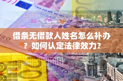 北京借条无借款人姓名怎么补办？如何认定法律效力？
