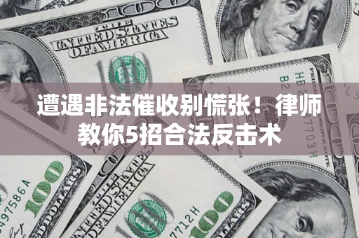 北京遭遇非法催收别慌张！律师教你5招合法反击术