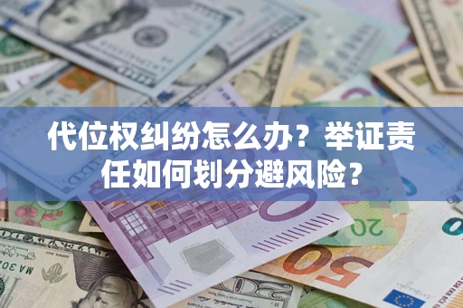 北京代位权纠纷怎么办？举证责任如何划分避风险？