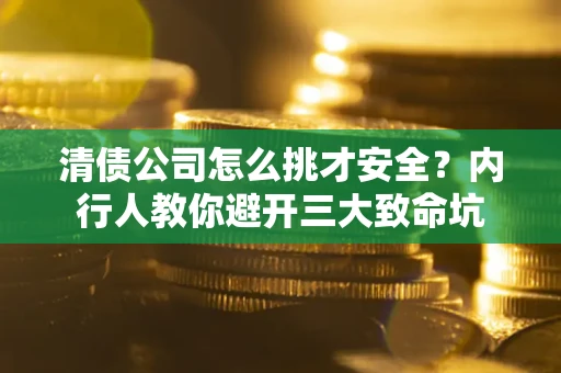 北京清债公司怎么挑才安全?内行人教你避开三大致命坑 北京清债公司怎么挑才安全?内行人教你避开三大致命坑