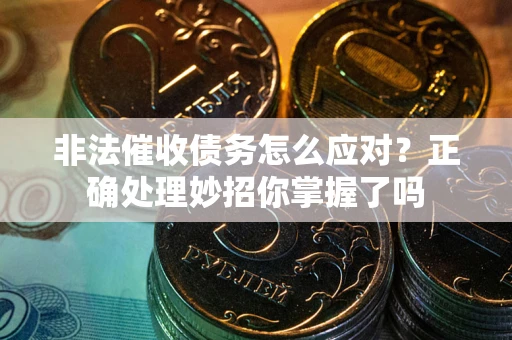 北京非法催收债务怎么应对？正确处理妙招你掌握了吗