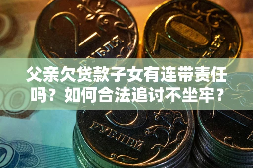 北京父亲欠贷款子女有连带责任吗？如何合法追讨不坐牢？
