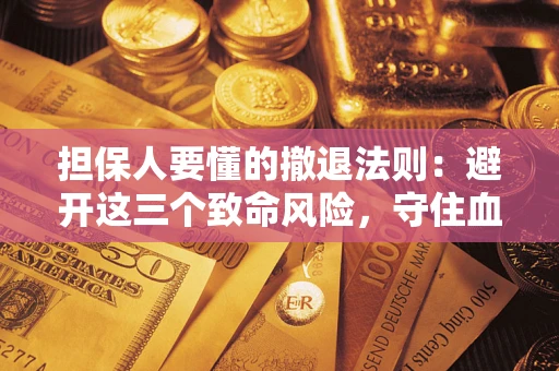 北京担保人要懂的撤退法则：避开这三个致命风险，守住血汗钱