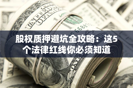 北京股权质押避坑全攻略：这5个法律红线你必须知道