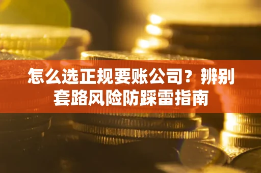 北京怎么选正规要账公司？辨别套路风险防踩雷指南