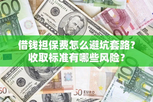 北京借钱担保费怎么避坑套路?收取标准有哪些风险? 北京借钱担保费怎么避坑套路?收取标准有哪些风险?