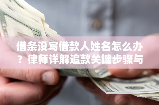 北京借条没写借款人姓名怎么办？律师详解追款关键步骤与证据链构建