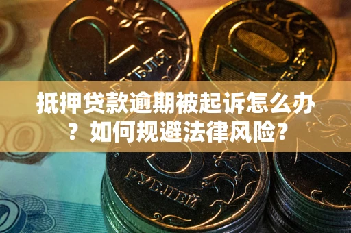 北京抵押贷款逾期被起诉怎么办？如何规避法律风险？
