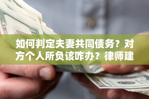 北京如何判定夫妻共同债务？对方个人所负该咋办？律师建议
