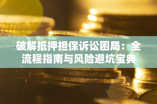 北京破解抵押担保诉讼困局:全流程指南与风险避坑宝典 北京破解抵押担保诉讼困局:全流程指南与风险避坑宝典