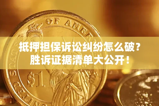 北京抵押担保诉讼纠纷怎么破？胜诉证据清单大公开！