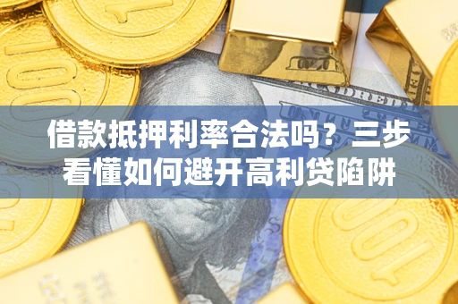 北京借款抵押利率合法吗？三步看懂如何避开高利贷陷阱
