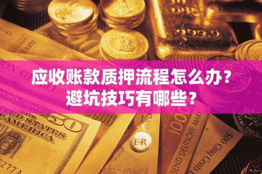 北京应收账款质押流程怎么办？避坑技巧有哪些？