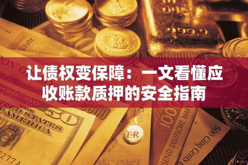 北京让债权变保障：一文看懂应收账款质押的安全指南