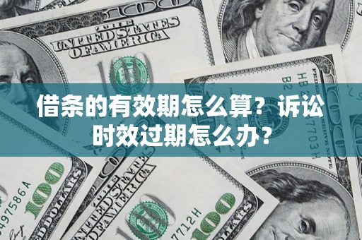 北京借条的有效期怎么算？诉讼时效过期怎么办？