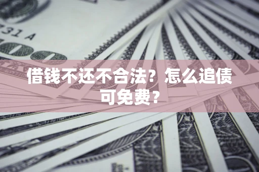 北京借钱不还不合法？怎么追债可免费？
